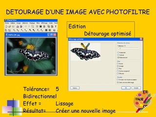 DETOURAGE D’UNE IMAGE AVEC PHOTOFILTRE Edition Détourage optimisé Tolérance=  5 Bidirectionnel Effet =  Lissage Résultat=  Créer une nouvelle image 