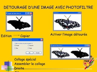 DETOURAGE D’UNE IMAGE AVEC PHOTOFILTRE Edition Copier Activer l’image détourée Collage spécial Assembler le collage Droite OK 