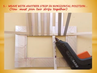 5.- WEAVE WITH ANOTHER STRIP IN HORIZONTAL POSITION…
(You must join two strips together)
 