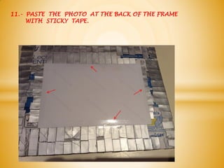 11.- PASTE THE PHOTO AT THE BACK OF THE FRAME
WITH STICKY TAPE.
 