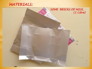 MATERIALS:
SOME BRICKS OF MILK.
(1 Litre)
 