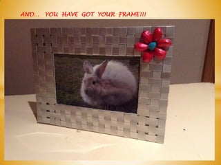 AND… YOU HAVE GOT YOUR FRAME!!!
 