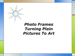 Photo Frames
 Turning Plain
Pictures To Art
 