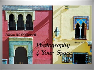 Lillian M O’ Connell
         .


                   Photography
                                 ~Since 1975~



                   4Your Space
 