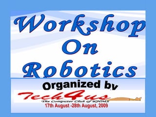 Workshop  On Robotics Organized by 17th August -28th August, 2009 The Computer Club of KHMS 