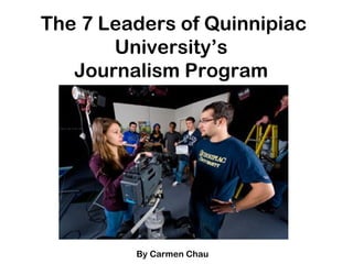 The 7 Leaders of Quinnipiac University’s  Journalism Program  By Carmen Chau  