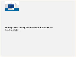 Photo gallery: using PowerPoint and Slide Share
(random photos)
 