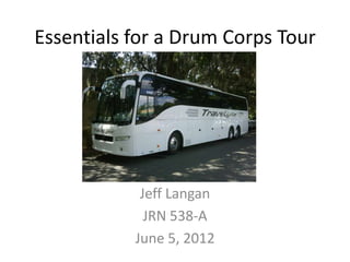 Essentials for a Drum Corps Tour




            Jeff Langan
             JRN 538-A
           June 5, 2012
 