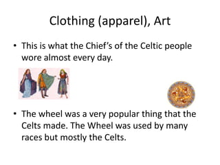Clothing (apparel), Art
• This is what the Chief’s of the Celtic people
  wore almost every day.




• The wheel was a ver...
