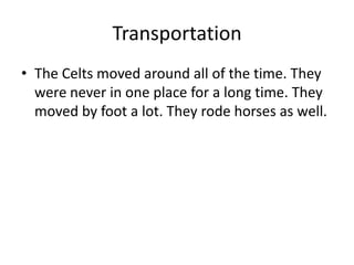 Transportation
• The Celts moved around all of the time. They
  were never in one place for a long time. They
  moved by f...