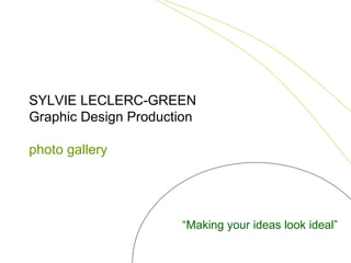 SYLVIE LECLERC-GREEN Graphic Design Production photo gallery “ Making your ideas look ideal” 