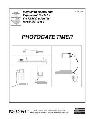 Includes
 Teacher’s Notes
                     Instruction Manual and   012-06379B

        and
      Typical        Experiment Guide for
Experiment Results
                     the PASCO scientific
                     Model ME-9215B




                     PHOTOGATE TIMER
 