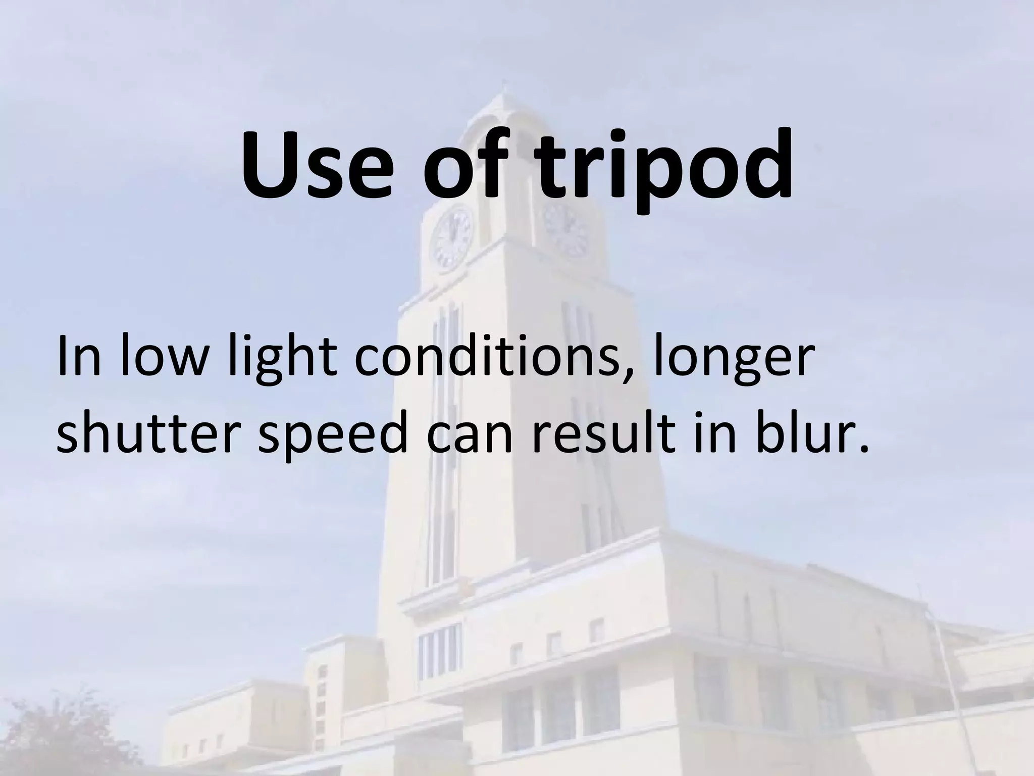 Use of tripod In low light conditions, longer shutter speed can result in blur. 