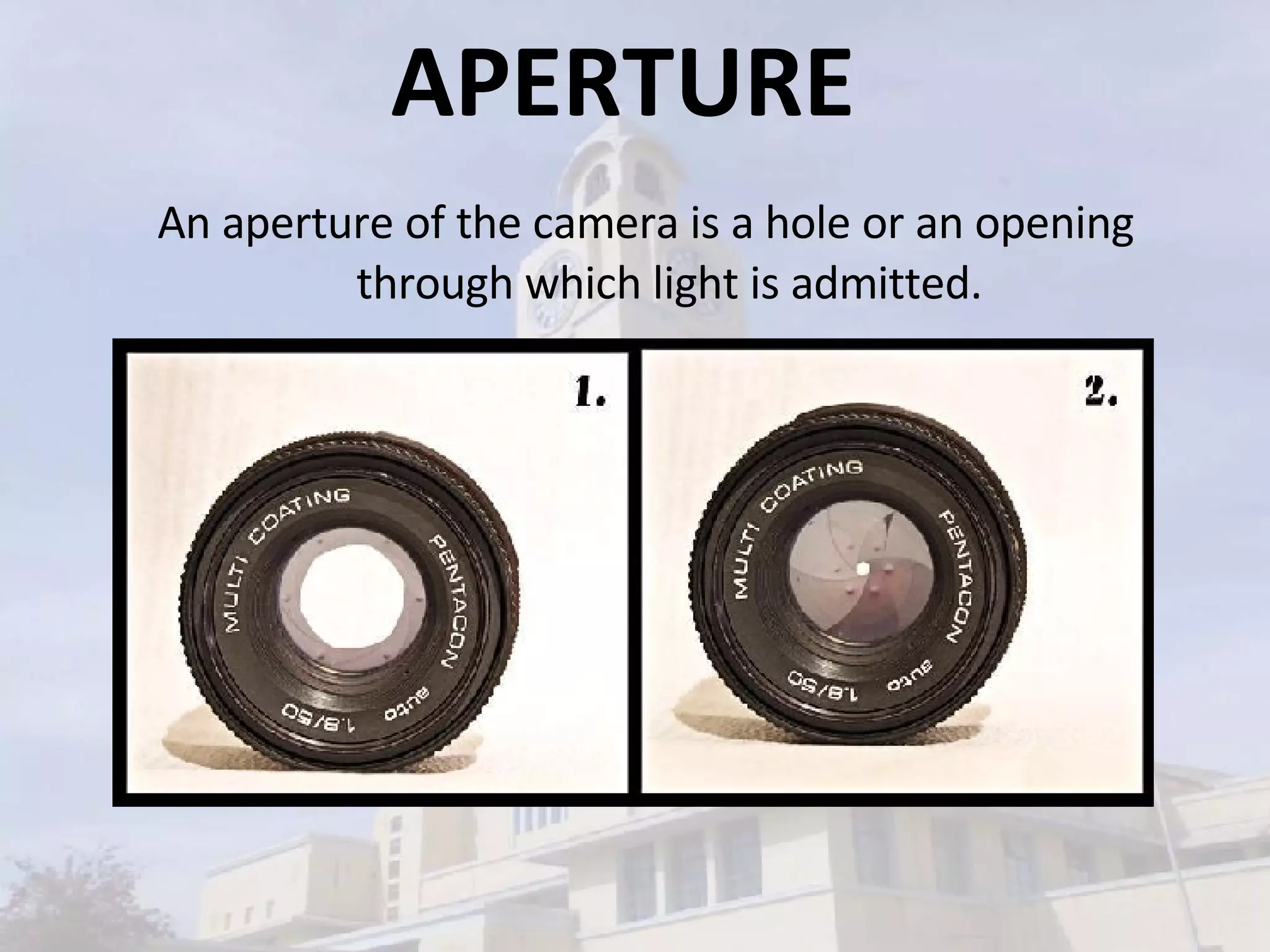 APERTURE  An aperture of the camera is a hole or an opening through which light is admitted. 
