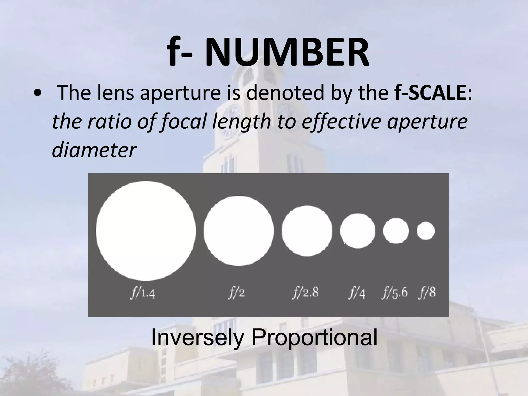 f- NUMBER The lens aperture is denoted by the  f-SCALE :  the ratio of focal length to effective aperture diameter Inversely Proportional 