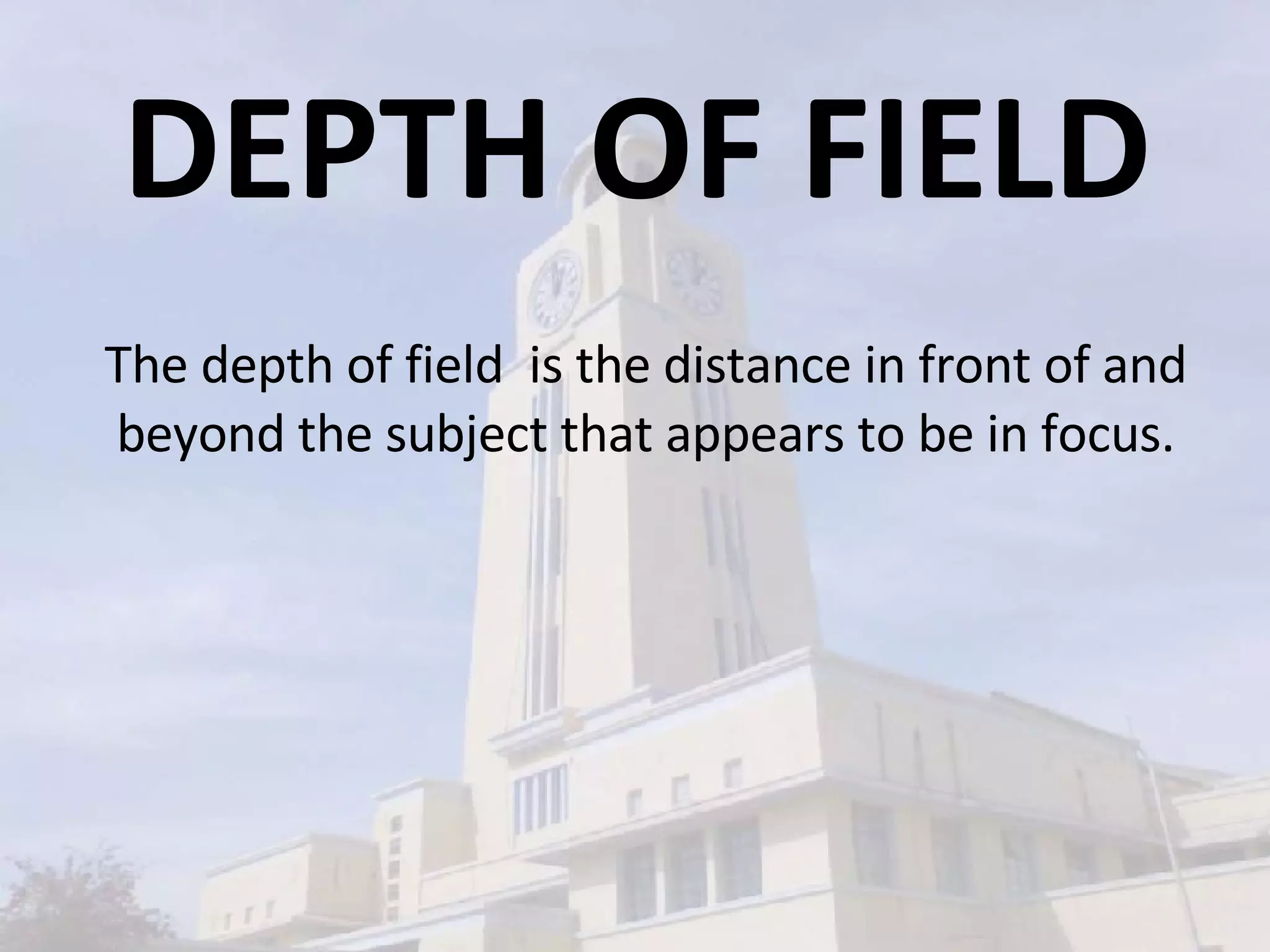 DEPTH OF FIELD The depth of field  is the distance in front of and beyond the subject that appears to be in focus. 
