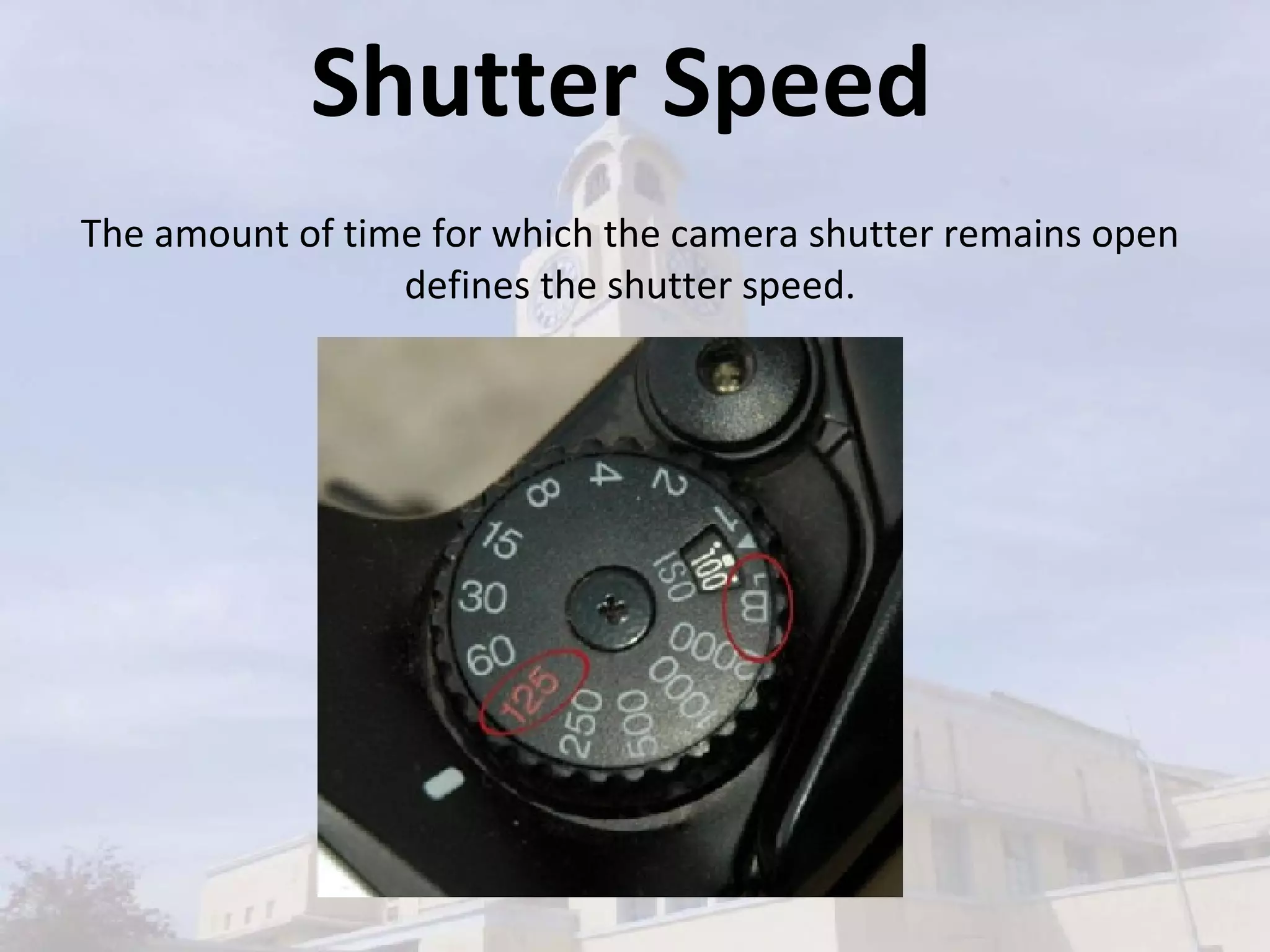 Shutter Speed The amount of time for which the camera shutter remains open defines the shutter speed. 