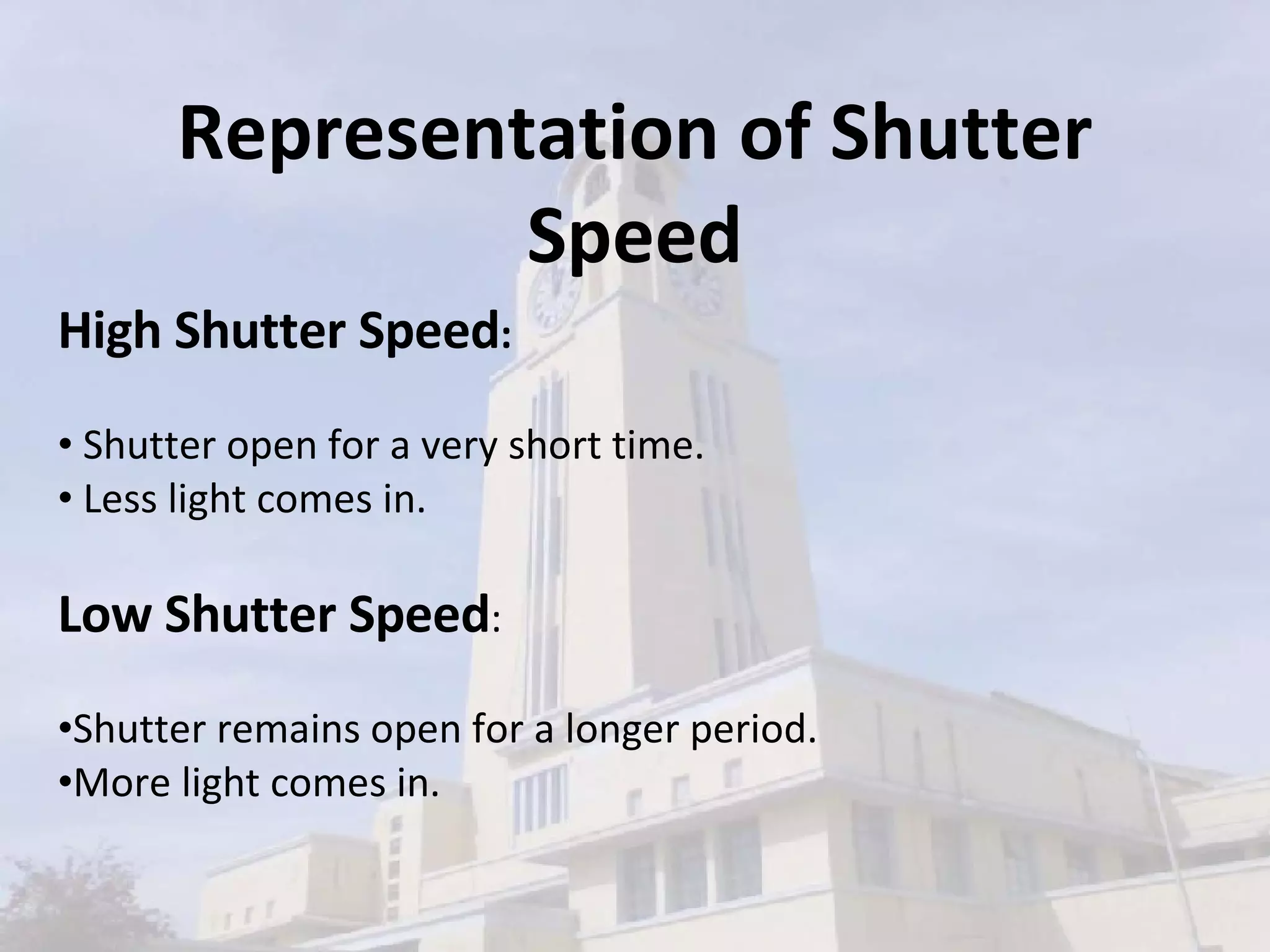 High Shutter Speed :   Shutter open for a very short time. Less light comes in. Low Shutter Speed : Shutter remains open for a longer period.  More light comes in. Representation of Shutter Speed 