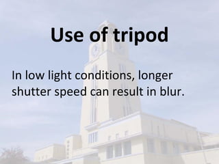 Use of tripod In low light conditions, longer shutter speed can result in blur. 