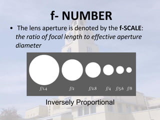f- NUMBER The lens aperture is denoted by the  f-SCALE :  the ratio of focal length to effective aperture diameter Inversely Proportional 