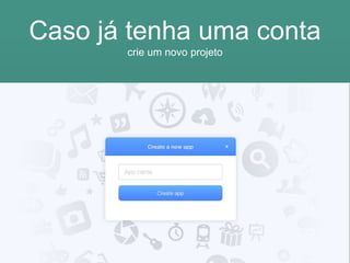 Caso já tenha uma conta
crie um novo projeto
 