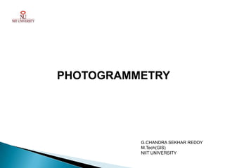 PHOTOGRAMMETRY




          G.CHANDRA SEKHAR REDDY
          M.Tech(GIS)
          NIIT UNIVERSITY
 