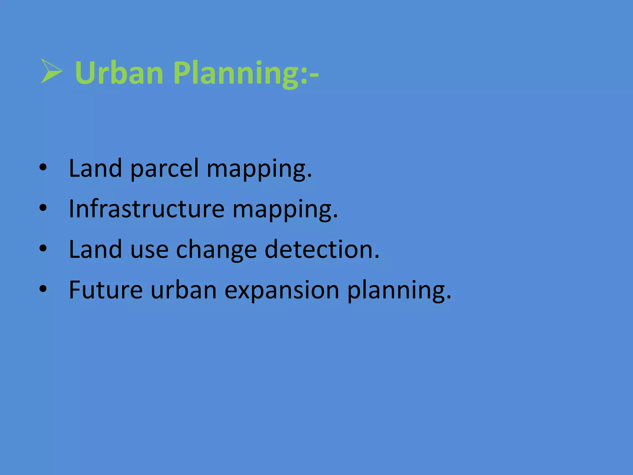  Urban Planning:-
• Land parcel mapping.
• Infrastructure mapping.
• Land use change detection.
• Future urban expansion planning.
 