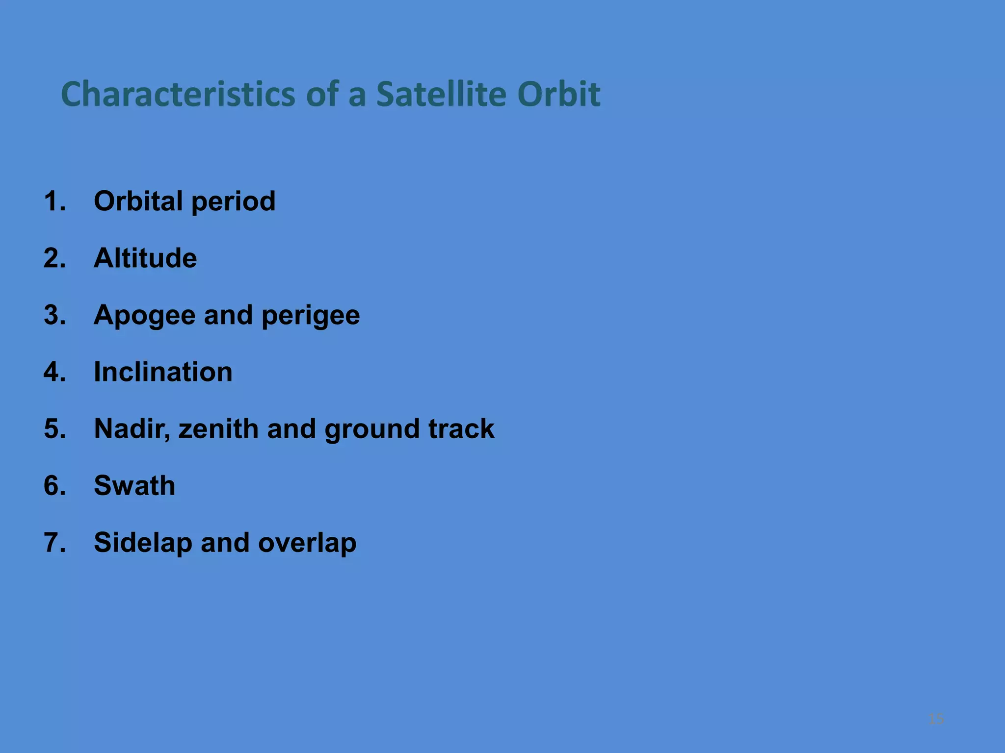 Characteristics of a Satellite Orbit
1. Orbital period
2. Altitude
3. Apogee and perigee
4. Inclination
5. Nadir, zenith and ground track
6. Swath
7. Sidelap and overlap
15
 