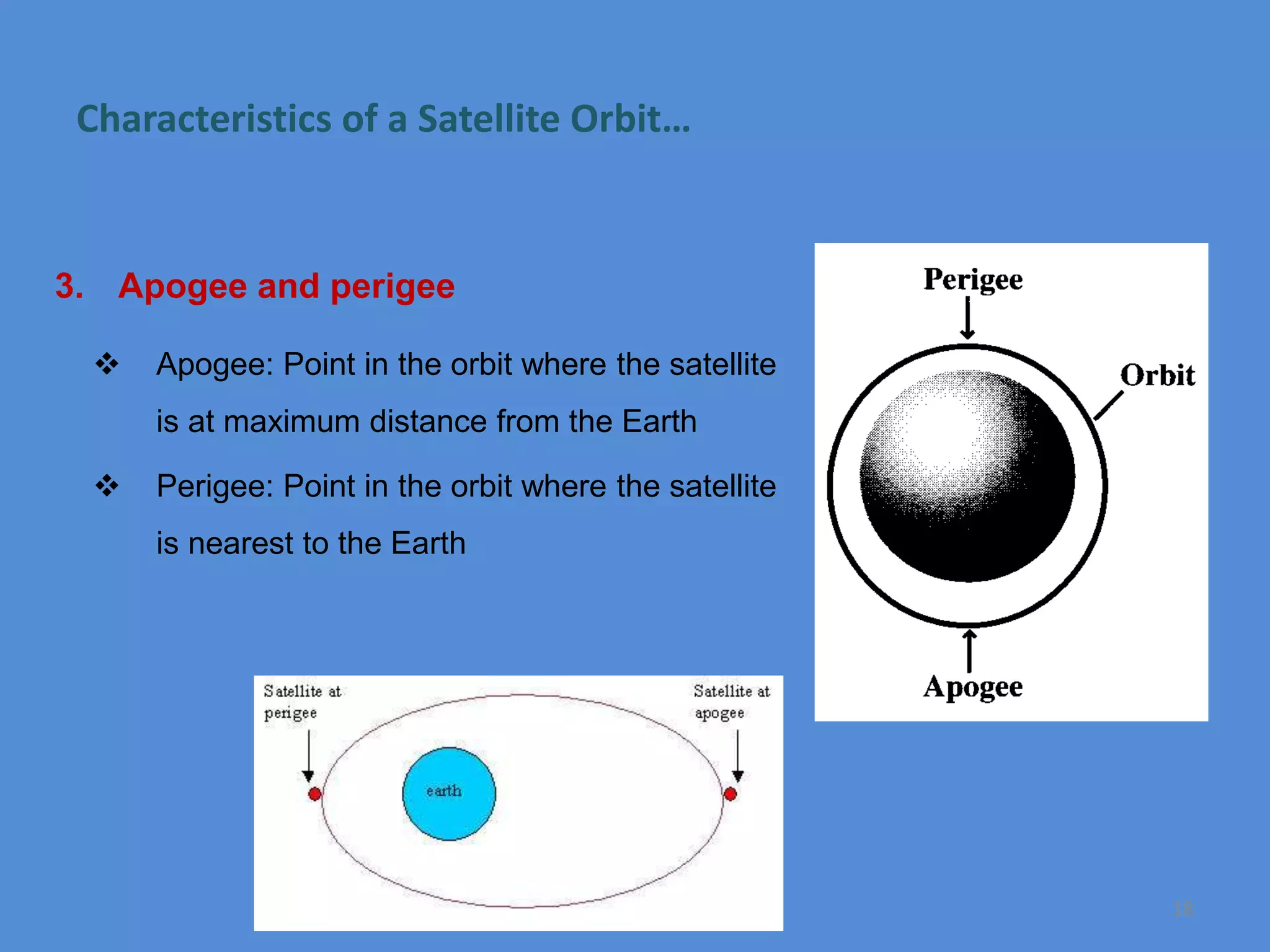Characteristics of a Satellite Orbit…
3. Apogee and perigee
 Apogee: Point in the orbit where the satellite
is at maximum distance from the Earth
 Perigee: Point in the orbit where the satellite
is nearest to the Earth
Remote Sensing: M2L1 18
 