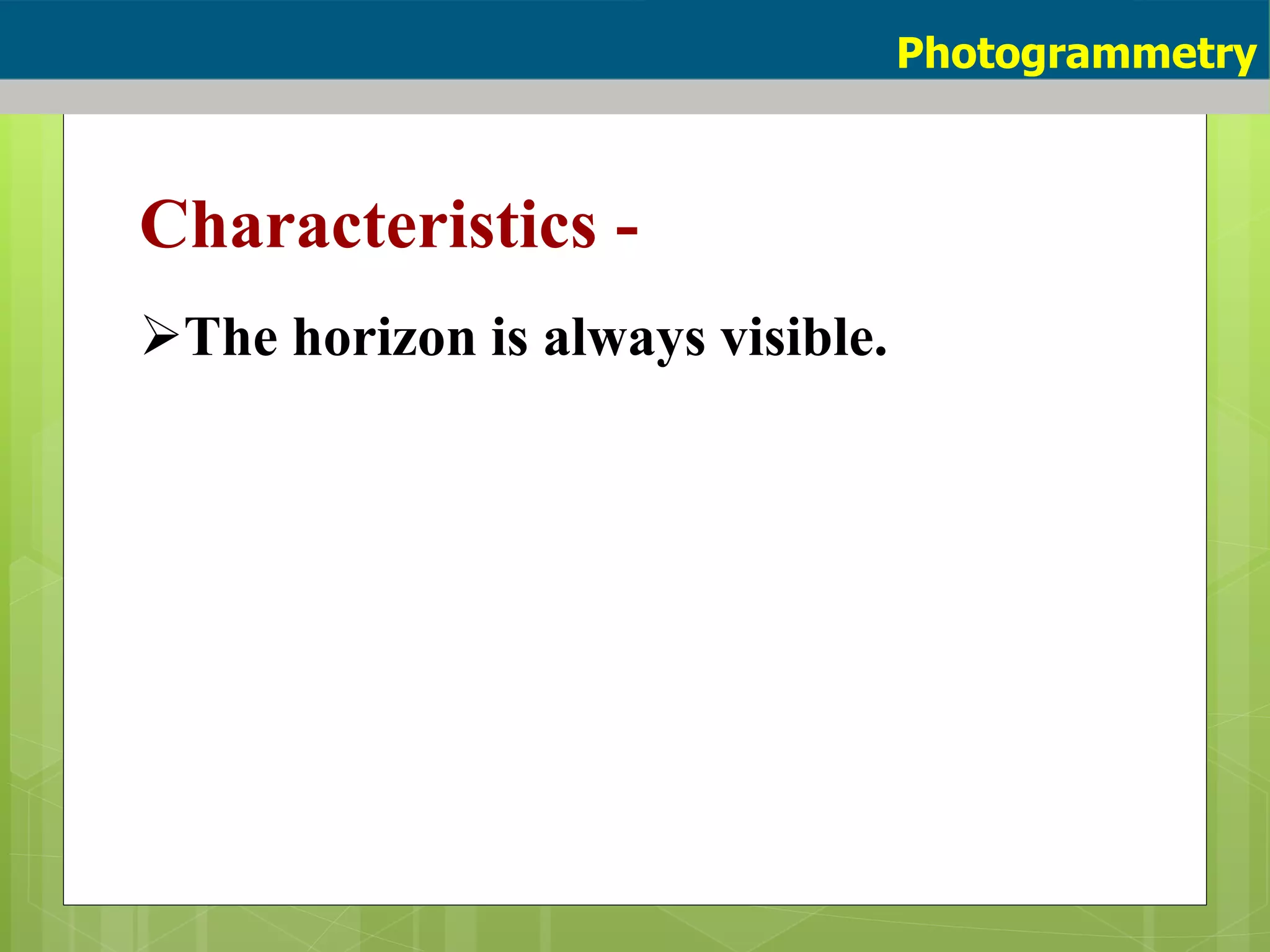 Characteristics -
The horizon is always visible.
Photogrammetry
 