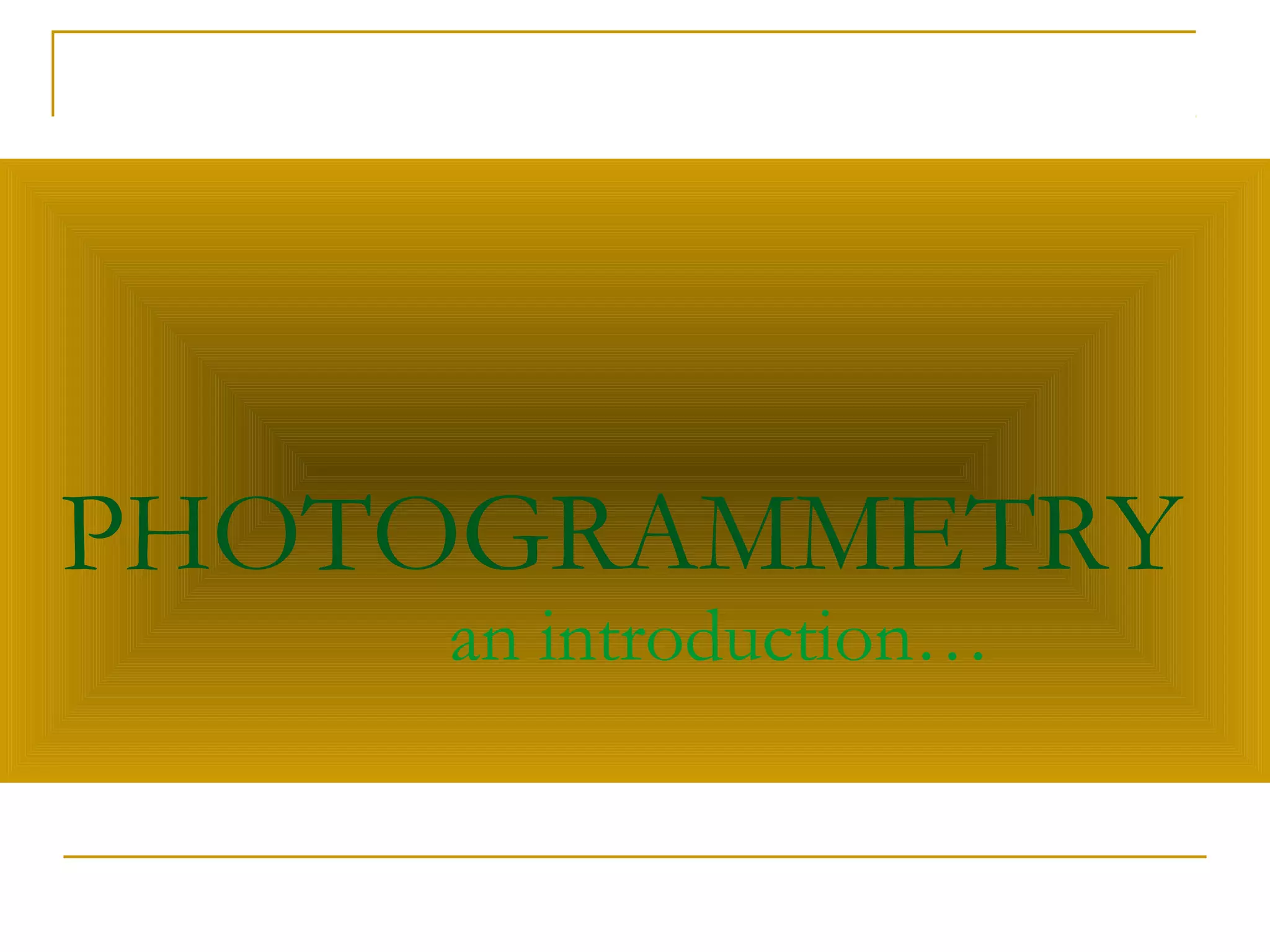 PHOTOGRAMMETRY
an introduction…
 