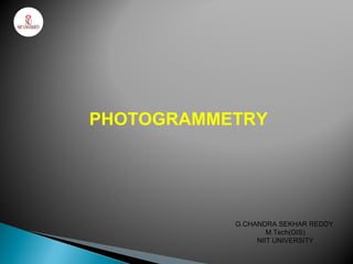 PHOTOGRAMMETRY




           G.CHANDRA SEKHAR REDDY
                   M.Tech(GIS)
                NIIT UNIVERSITY
 