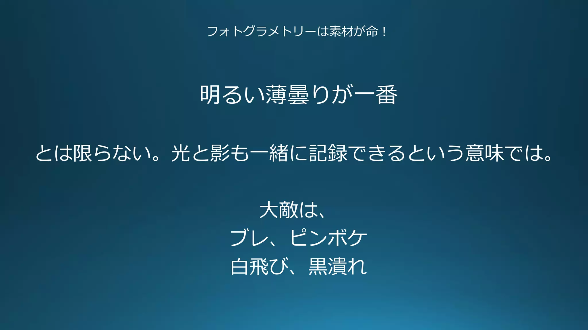 フォトグラメトリーは素材が命！
明るい薄曇りが一番
とは限らない。光と影も一緒に記録できるという意味では。
大敵は、
ブレ、ピンボケ
白飛び、黒潰れ
 