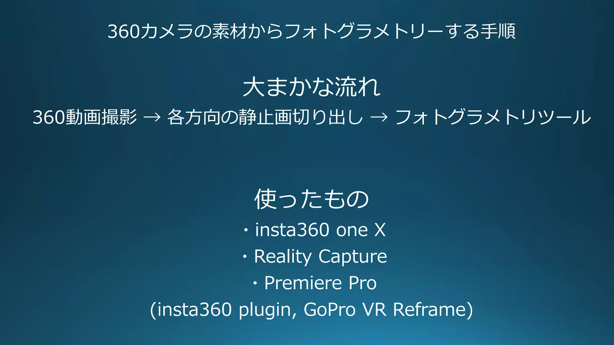 360カメラの素材からフォトグラメトリーする手順
大まかな流れ
360動画撮影 → 各方向の静止画切り出し → フォトグラメトリツール
使ったもの
・insta360 one X
・Reality Capture
・Premiere Pro
(insta360 plugin, GoPro VR Reframe)
 