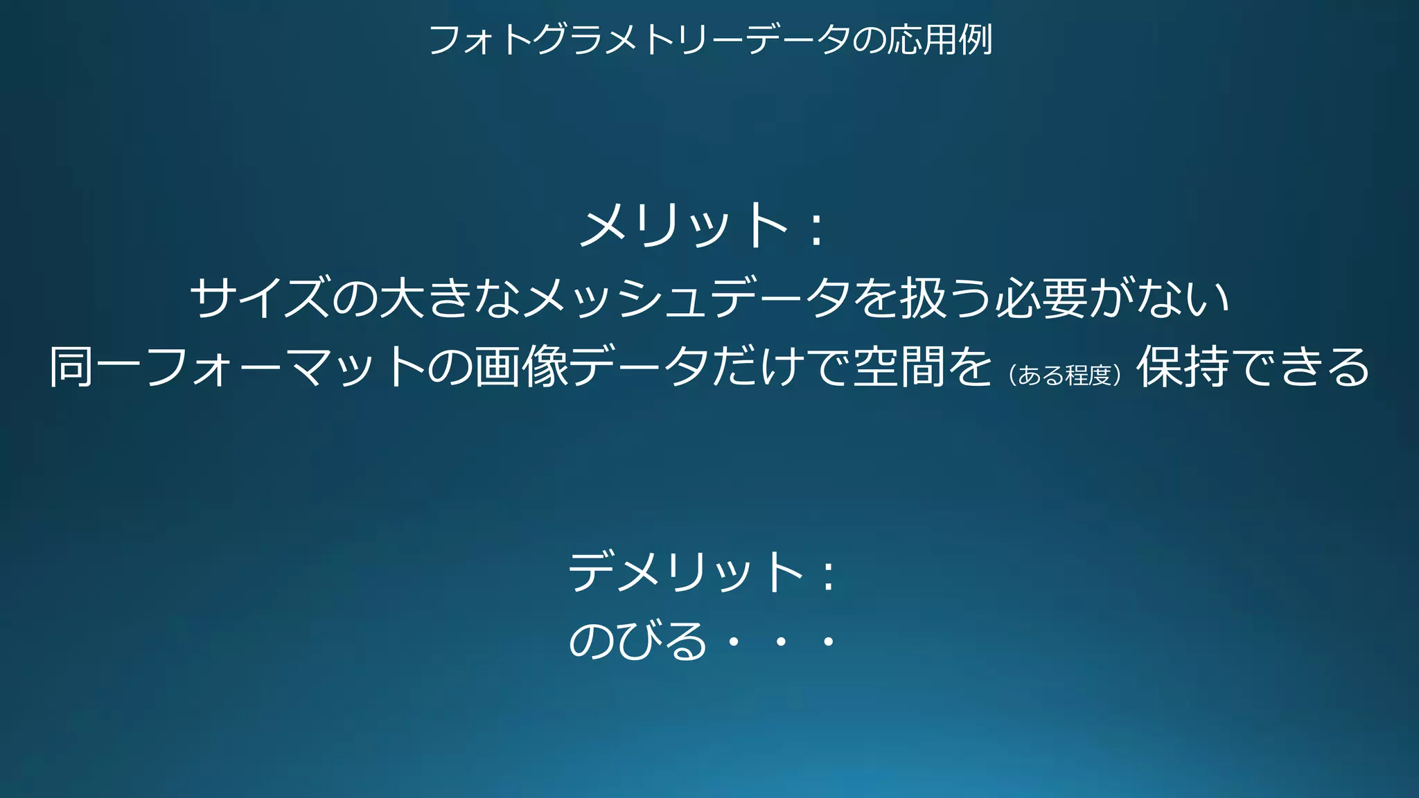 フォトグラメトリーデータの応用例
メリット：
サイズの大きなメッシュデータを扱う必要がない
同一フォーマットの画像データだけで空間を（ある程度）保持できる
デメリット：
のびる・・・
 