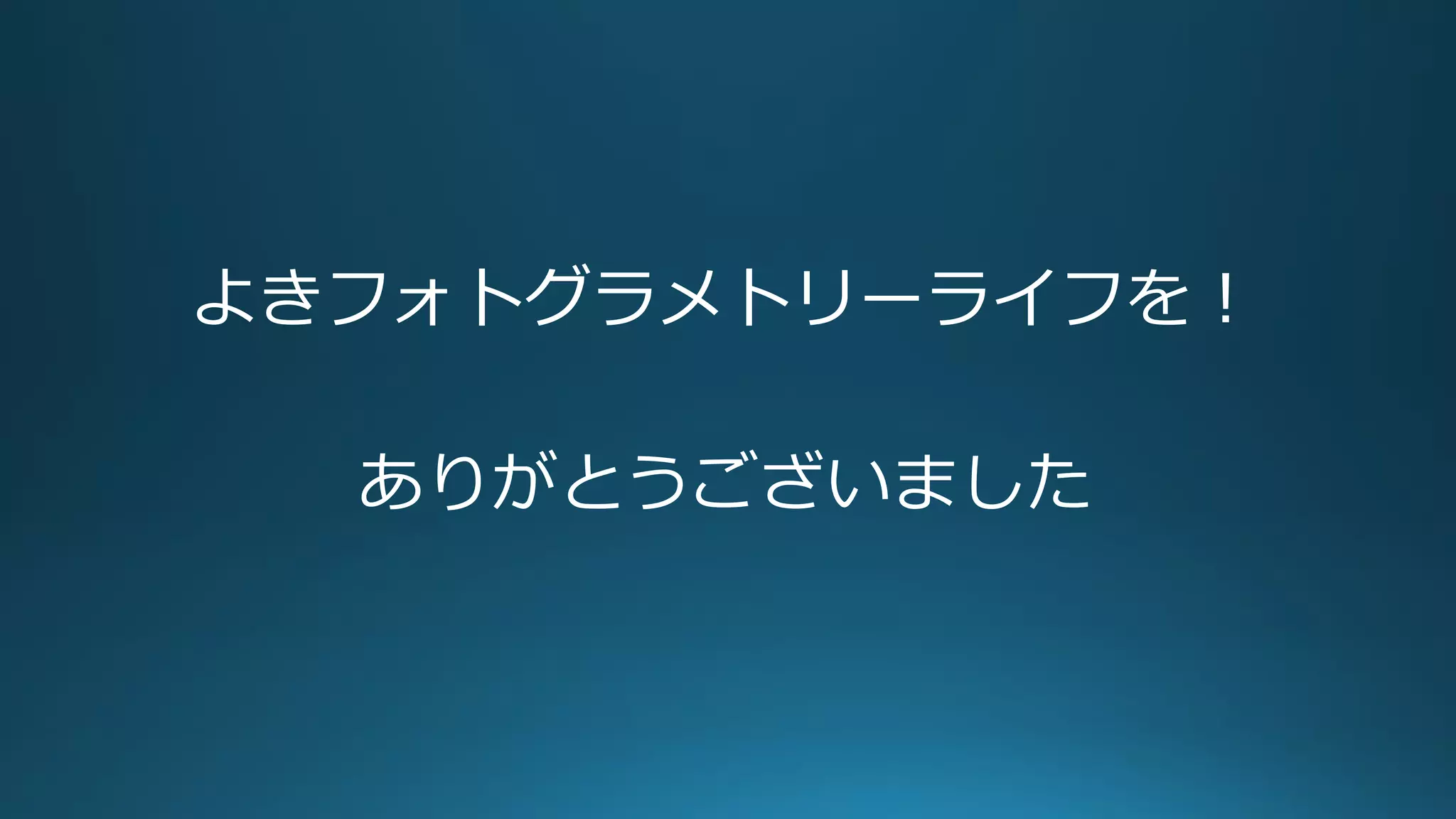よきフォトグラメトリーライフを！
ありがとうございました
 