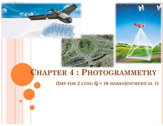 CHAPTER 4 : PHOTOGRAMMETRY
(IMP FOR 2 LONG Q = 16 MARKS)(NUMERICAL 1)
 