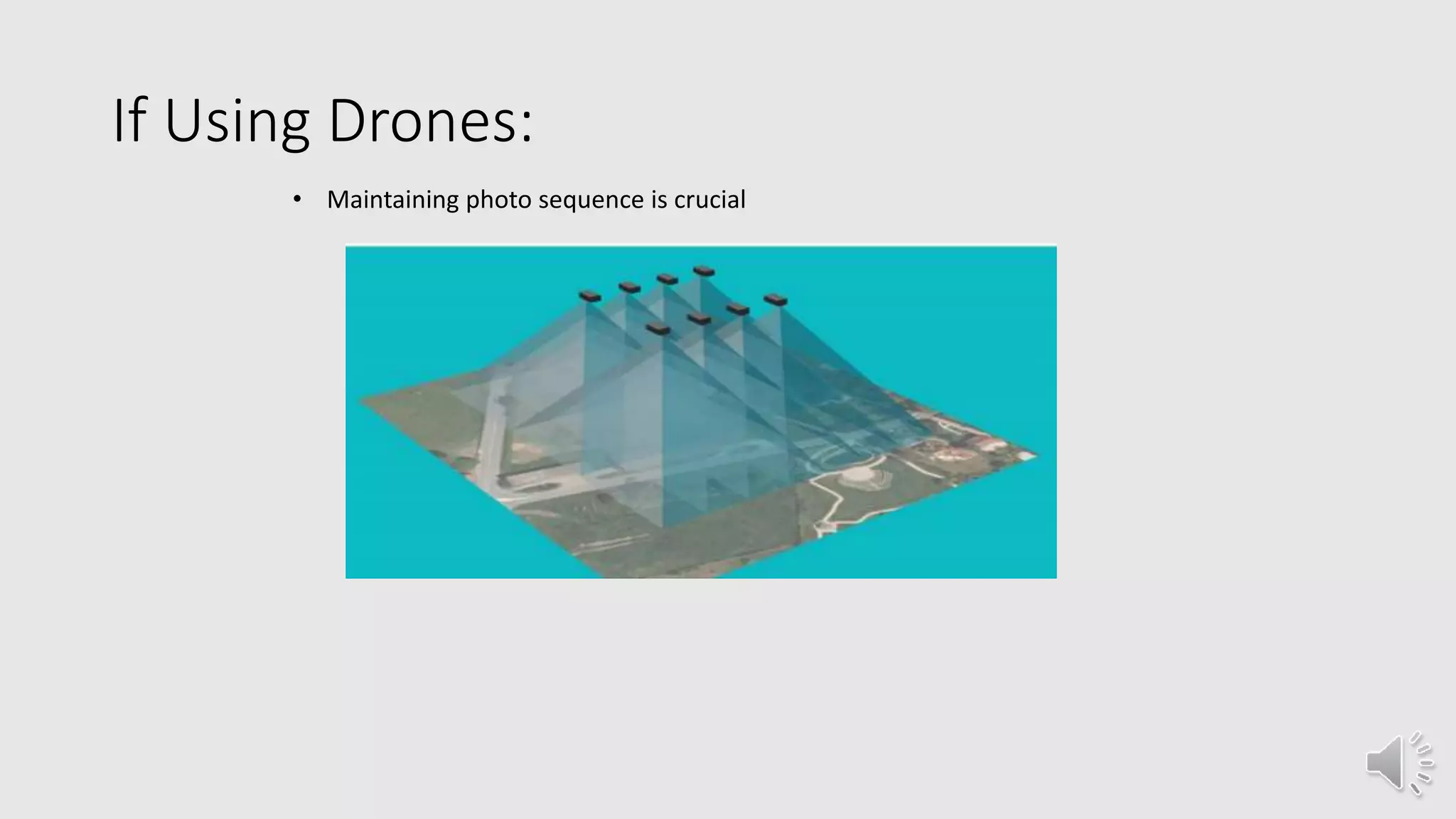 If Using Drones:
• Maintaining photo sequence is crucial
 