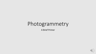 Photogrammetry
A Brief Primer
 