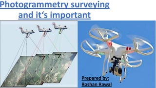 Photogrammetry surveying
and it‘s important
Prepared by:
Roshan Rawal
 