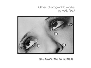 Other photographic works
by MAN RAY

“Glass	
  Tears”	
  by	
  Man	
  Ray	
  ca	
  1930-­‐33	
  

 