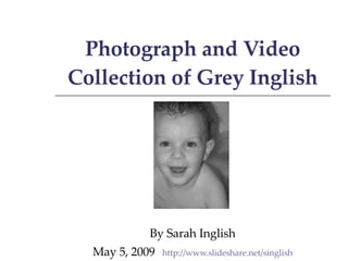 Photograph and Video Collection of Grey Inglish By Sarah Inglish May 5, 2009 http://www.slideshare.net/singlish 