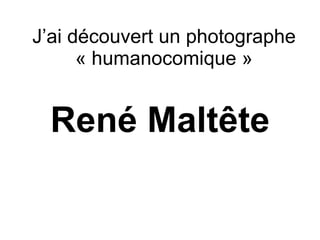 J’ai découvert un photographe
      « humanocomique »


 René Maltête
 