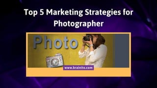 Top 5 Marketing Strategies for
Photographer
www.brainito.com
 