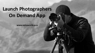 Launch Photographers
On Demand App
www.esiteworld.com
 