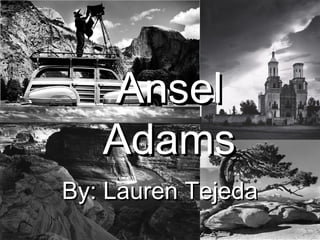 Ansel
   Adams
By: Lauren Tejeda
 