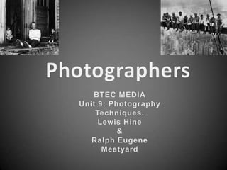 Photographers,[object Object],BTEC MEDIA,[object Object],Unit 9: Photography Techniques.,[object Object],Lewis Hine ,[object Object],&,[object Object],Ralph Eugene Meatyard,[object Object]