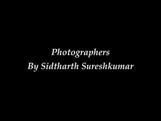 Photographers
By Sidtharth Sureshkumar
 