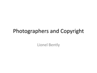 Photographers and Copyright

         Lionel Bently
 