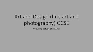 Art and Design (fine art and
photography) GCSE
Producing a study of an Artist
 